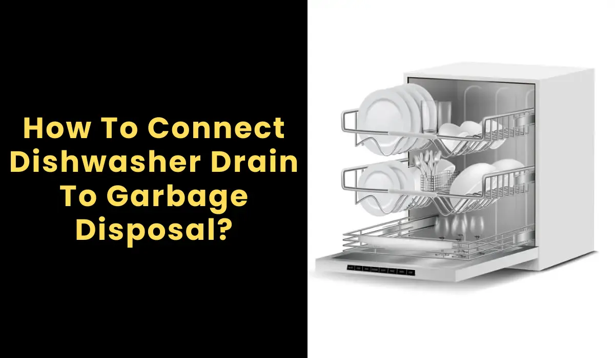 How To Connect Dishwasher Drain To Garbage Disposal?