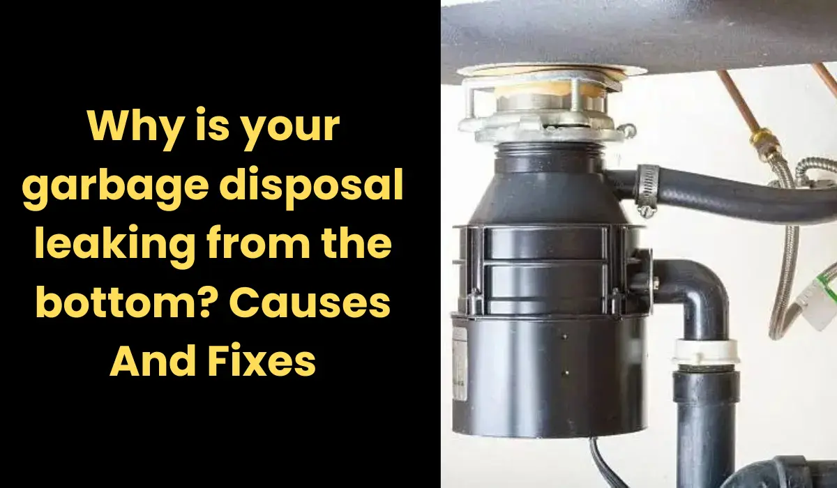 Why is your garbage disposal leaking from the bottom? Causes And Fixes