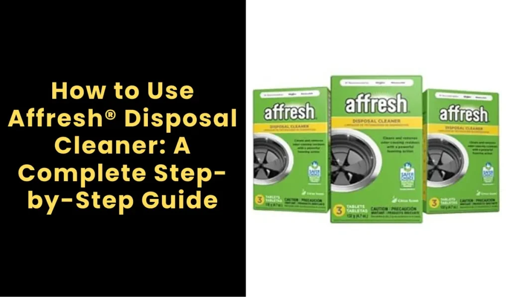 How to Use Affresh® Disposal Cleaner: A Complete Step-by-Step Guide